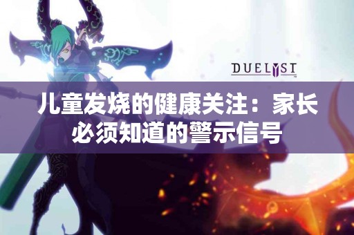 儿童发烧的健康关注：家长必须知道的警示信号