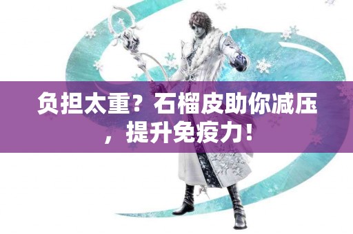 负担太重？石榴皮助你减压，提升免疫力！