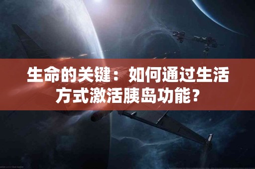 生命的关键：如何通过生活方式激活胰岛功能？