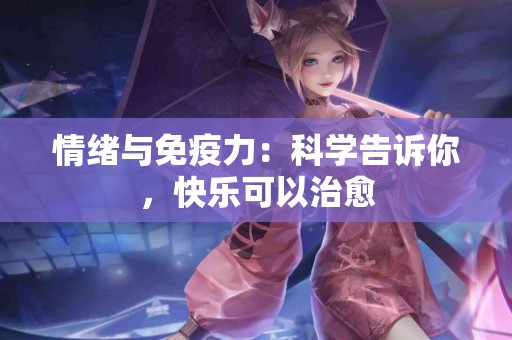 情绪与免疫力：科学告诉你，快乐可以治愈