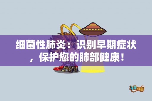 细菌性肺炎：识别早期症状，保护您的肺部健康！