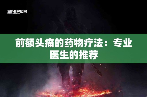 前额头痛的药物疗法：专业医生的推荐