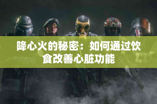 降心火的秘密：如何通过饮食改善心脏功能