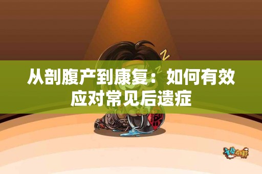 从剖腹产到康复：如何有效应对常见后遗症