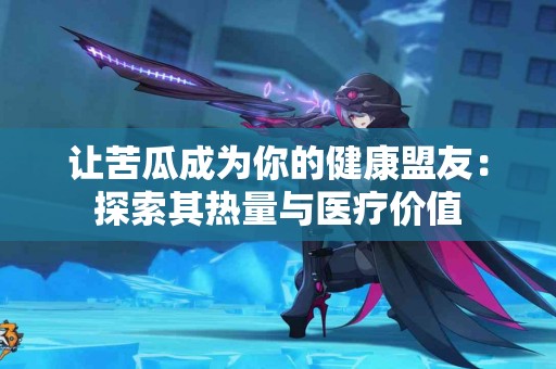 让苦瓜成为你的健康盟友：探索其热量与医疗价值