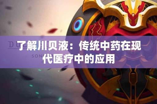了解川贝液：传统中药在现代医疗中的应用