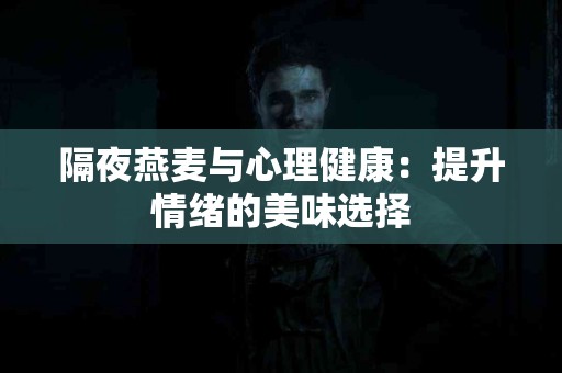隔夜燕麦与心理健康：提升情绪的美味选择