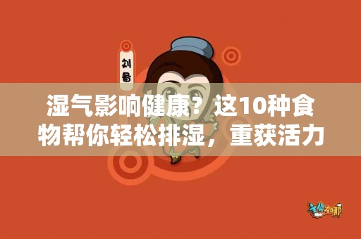 湿气影响健康？这10种食物帮你轻松排湿，重获活力！