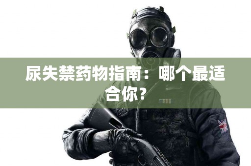尿失禁药物指南：哪个最适合你？