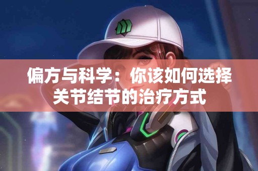 偏方与科学：你该如何选择关节结节的治疗方式