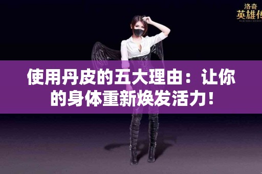 使用丹皮的五大理由：让你的身体重新焕发活力！