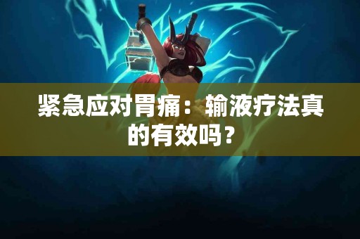 紧急应对胃痛：输液疗法真的有效吗？