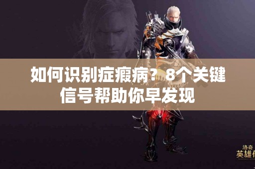 如何识别症瘕病？8个关键信号帮助你早发现