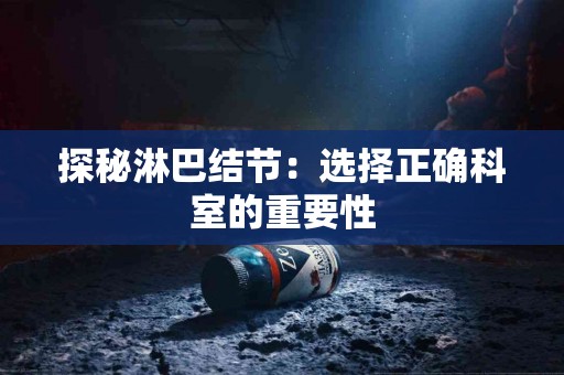 探秘淋巴结节：选择正确科室的重要性