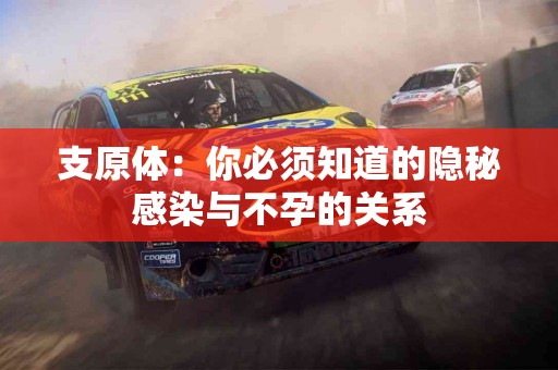 支原体：你必须知道的隐秘感染与不孕的关系