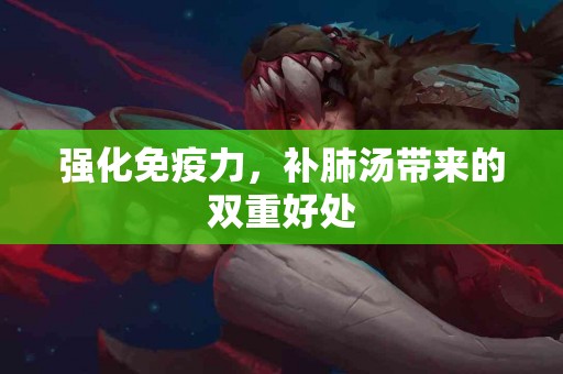 强化免疫力，补肺汤带来的双重好处