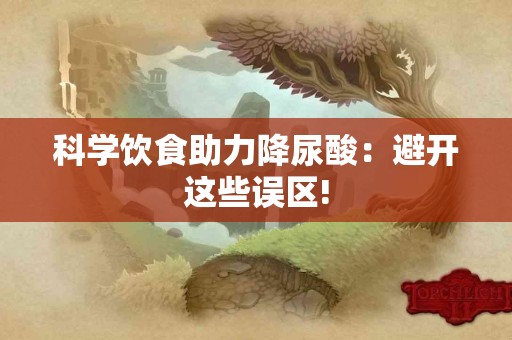 科学饮食助力降尿酸：避开这些误区!