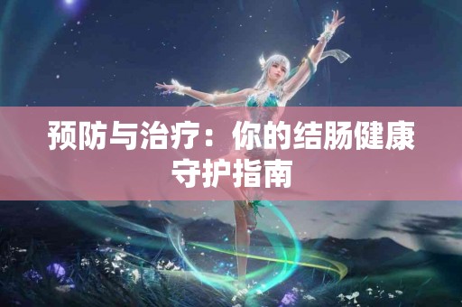 预防与治疗：你的结肠健康守护指南