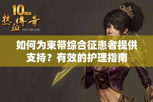 如何为束带综合征患者提供支持？有效的护理指南
