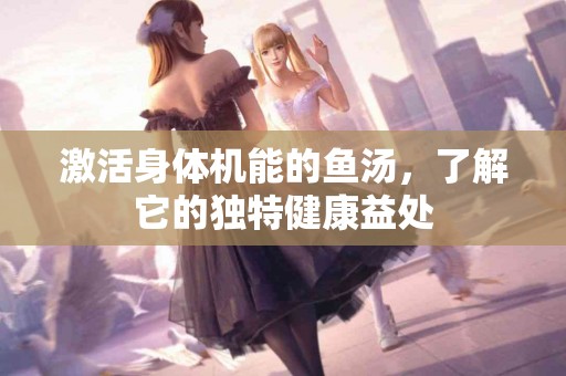 激活身体机能的鱼汤，了解它的独特健康益处