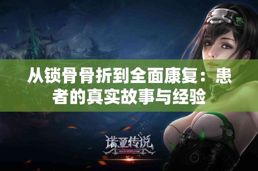 从锁骨骨折到全面康复：患者的真实故事与经验