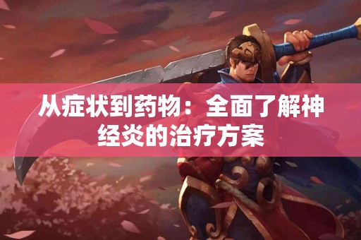 从症状到药物：全面了解神经炎的治疗方案