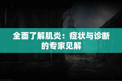 全面了解肌炎：症状与诊断的专家见解