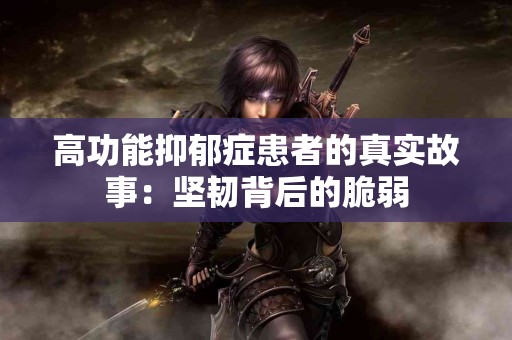 高功能抑郁症患者的真实故事：坚韧背后的脆弱