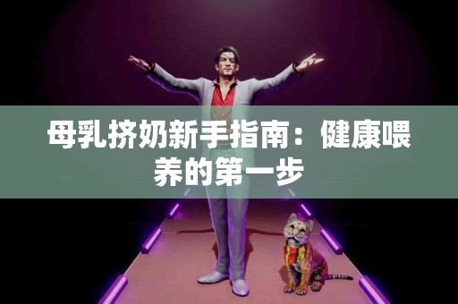 母乳挤奶新手指南：健康喂养的第一步