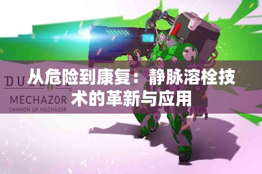 从危险到康复：静脉溶栓技术的革新与应用