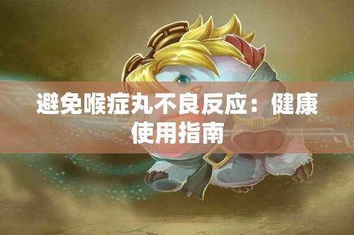 避免喉症丸不良反应：健康使用指南