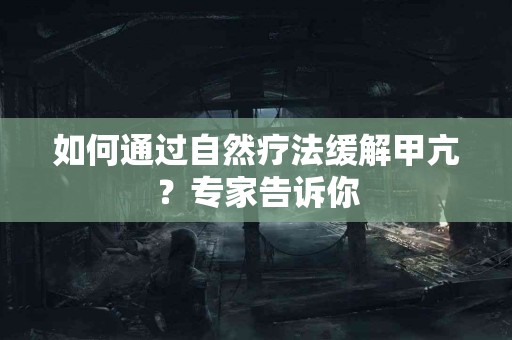 如何通过自然疗法缓解甲亢？专家告诉你