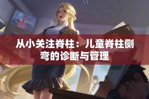 从小关注脊柱：儿童脊柱侧弯的诊断与管理