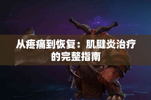 从疼痛到恢复：肌腱炎治疗的完整指南