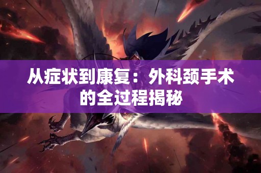 从症状到康复：外科颈手术的全过程揭秘