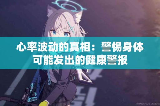 心率波动的真相：警惕身体可能发出的健康警报
