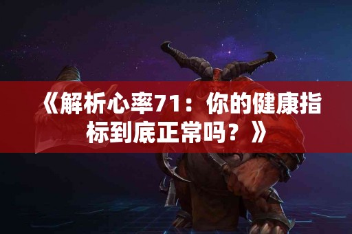 《解析心率71：你的健康指标到底正常吗？》