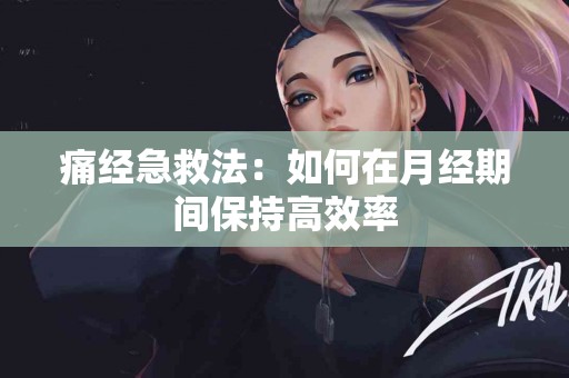 痛经急救法：如何在月经期间保持高效率