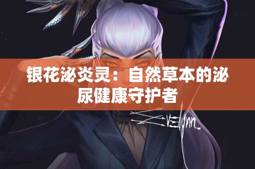 银花泌炎灵：自然草本的泌尿健康守护者