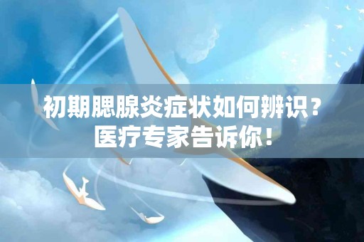 初期腮腺炎症状如何辨识？医疗专家告诉你！