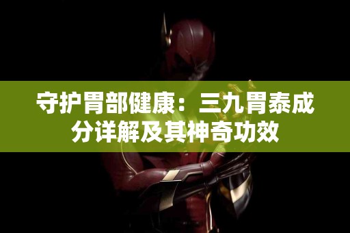 守护胃部健康：三九胃泰成分详解及其神奇功效