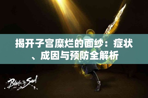 揭开子宫糜烂的面纱：症状、成因与预防全解析