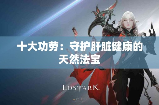 十大功劳：守护肝脏健康的天然法宝
