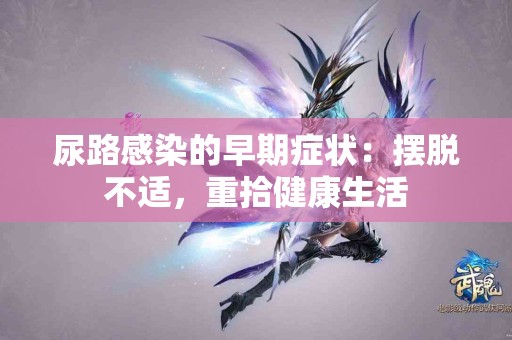 尿路感染的早期症状：摆脱不适，重拾健康生活