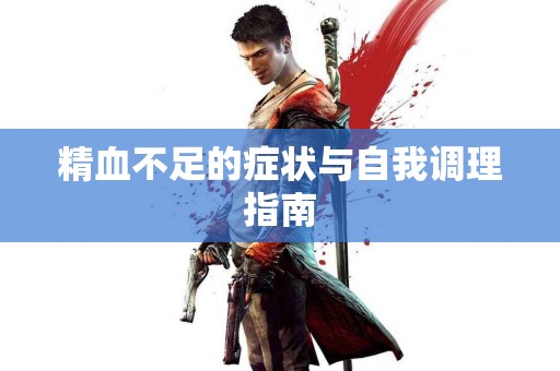 精血不足的症状与自我调理指南