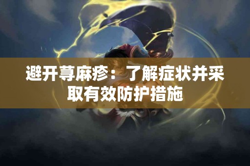 避开荨麻疹：了解症状并采取有效防护措施