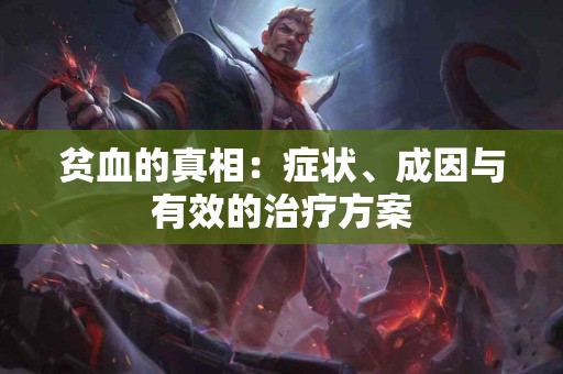 贫血的真相：症状、成因与有效的治疗方案