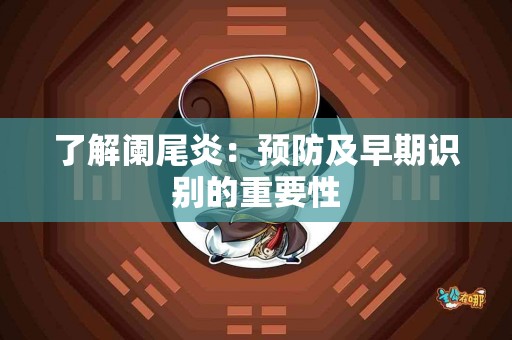 了解阑尾炎：预防及早期识别的重要性