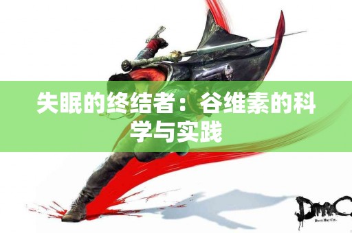 失眠的终结者：谷维素的科学与实践