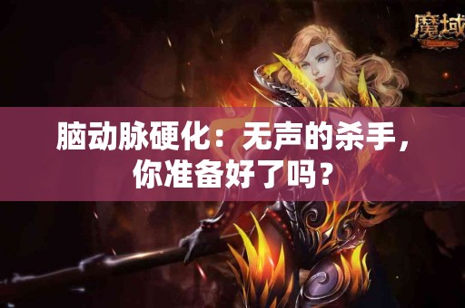 脑动脉硬化：无声的杀手，你准备好了吗？